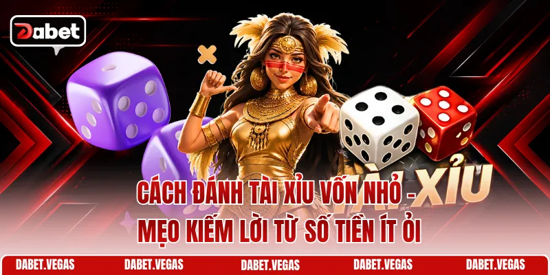 Cách Đánh Tài Xỉu Vốn Nhỏ - Mẹo Kiếm Lời Từ Số Tiền Ít Ỏi