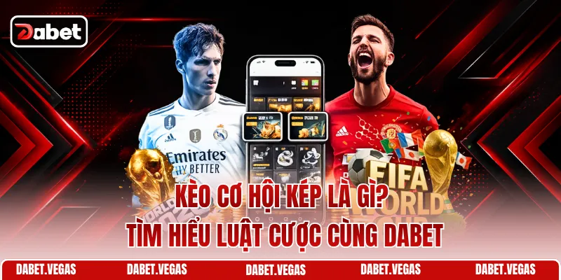 Kèo Cơ Hội Kép Là Gì? Tìm Hiểu Luật Cược Cùng DABET