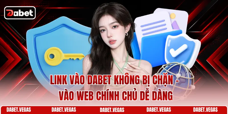 Link Vào DABET Không Bị Chặn - Vào Web Chính Chủ Dễ Dàng